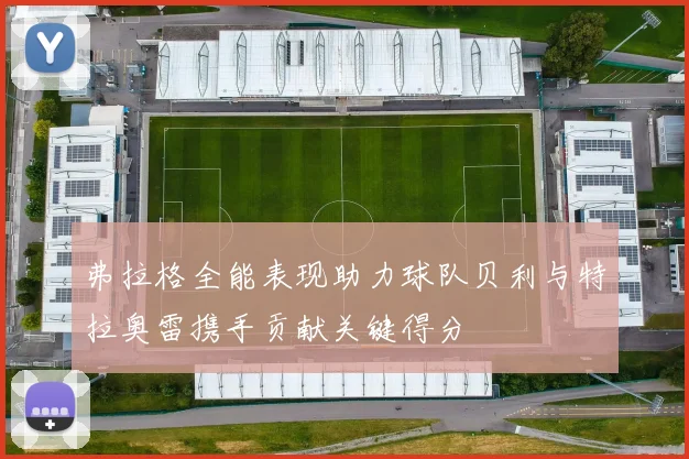 弗拉格全能表现助力球队贝利与特拉奥雷携手贡献关键得分
