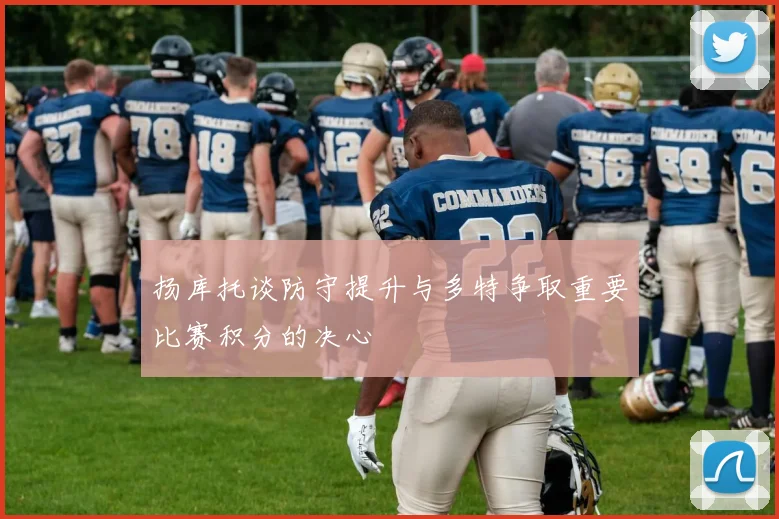 扬库托谈防守提升与多特争取重要比赛积分的决心