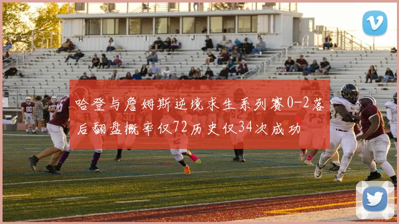 哈登与詹姆斯逆境求生系列赛0-2落后翻盘概率仅72历史仅34次成功